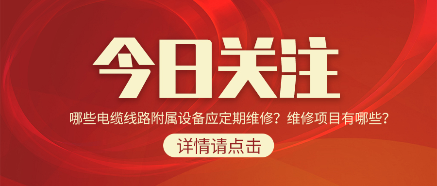 哪些電纜線路附屬設(shè)備應(yīng)定期維修？維修項(xiàng)目有哪些？